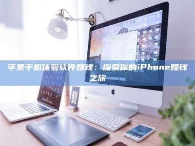新安苹果手机体验软件赚钱：探索你的iPhone赚钱之旅