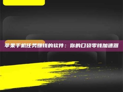 新安苹果手机任务赚钱的软件：你的口袋零钱加速器