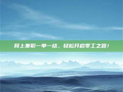 新安网上兼职一单一结，轻松开启零工之路！