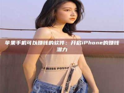 新安苹果手机可以赚钱的软件：开启iPhone的赚钱潜力