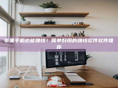 新安苹果手机也能赚钱！简单好用的赚钱软件软件推荐