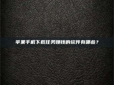 新安苹果手机下载任务赚钱的软件有哪些？