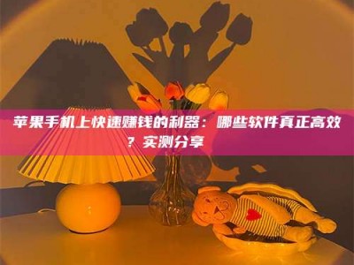 新安苹果手机上快速赚钱的利器：哪些软件真正高效？实测分享🌟