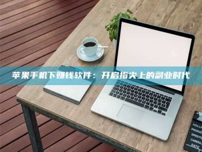 新安苹果手机下赚钱软件：开启指尖上的副业时代